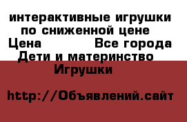 интерактивные игрушки по сниженной цене › Цена ­ 1 690 - Все города Дети и материнство » Игрушки   